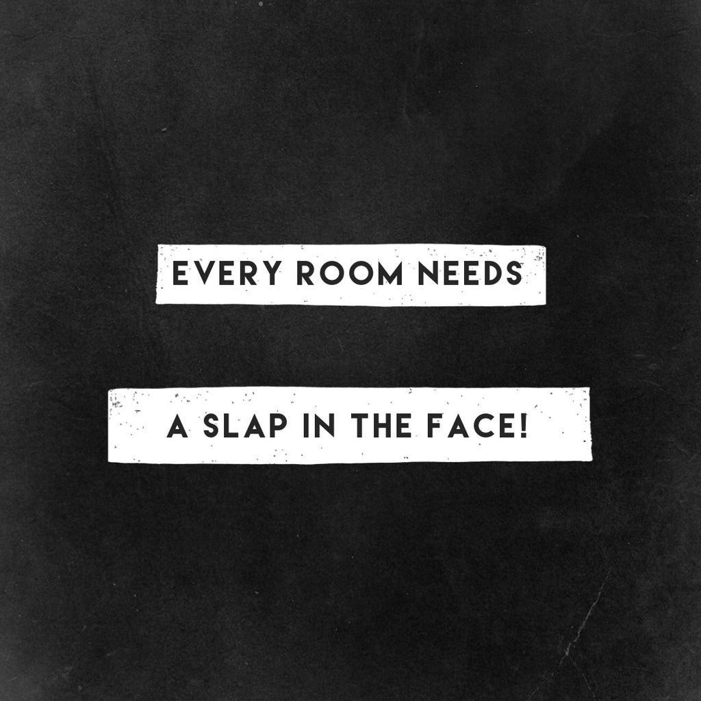 Every Room Needs a Slap In The Face